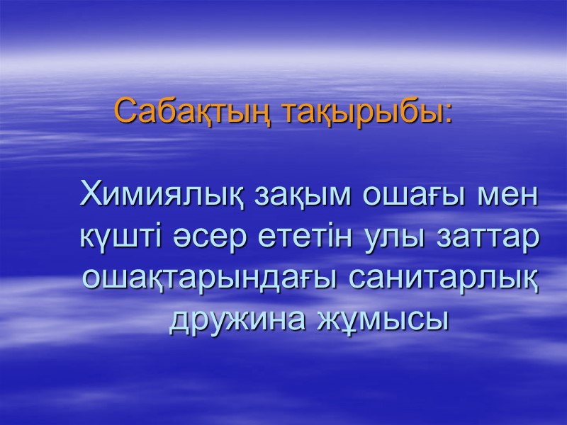 Сабақтың тақырыбы:  Химиялық зақым ошағы мен күшті әсер ететін улы заттар ошақтарындағы санитарлық